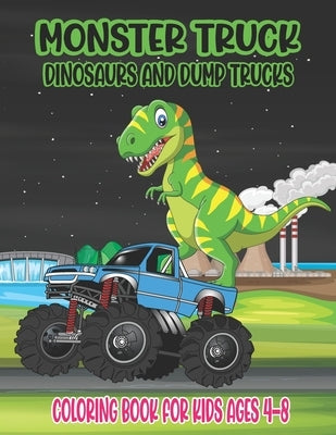 Monster Truck, Dinosaurs, and Dump Trucks Coloring Book for Kids Ages 4-8: Cute and Fun Monster Truck, Dinosaur and Dump Truck Coloring Book for Kids by Press, Ssr