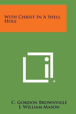 With Christ in a Shell Hole by Brownville, C. Gordon