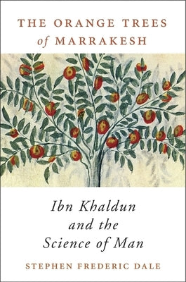 The Orange Trees of Marrakesh: Ibn Khaldun and the Science of Man by Dale, Stephen Frederic