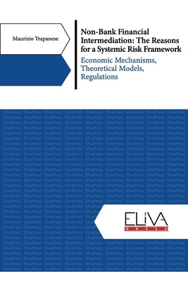 Non-Bank Financial Intermediation: The Reasons for a Systemic Risk Framework: Economic Mechanisms, Theoretical Models, Regulations by Trapanese, Maurizio