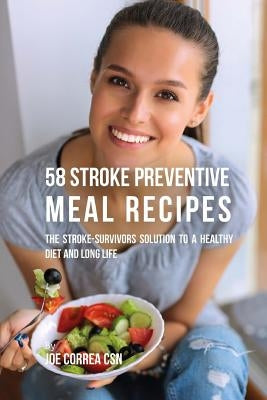 58 Stroke Preventive Meal Recipes: The Stroke-Survivors Solution to a Healthy Diet and Long Life by Correa Csn, Joe