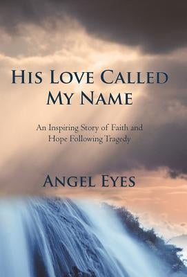His Love Called My Name: An Inspiring Story of Faith and Hope Following Tragedy by Angel Eyes