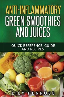 Anti-Inflammatory Green Smoothies and Juices: Quick Reference, Guide and Recipes by Penrose, Lily