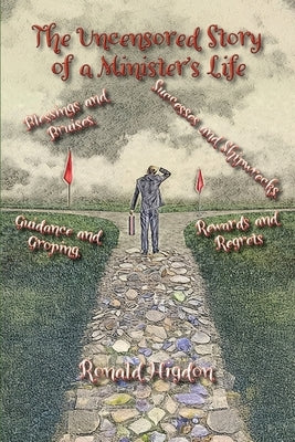 The Uncensored Story of a Minister's Life: Blessings and Bruises, Successes and Shipwrecks Guidance and Groping, Rewards and Regrets by Higdon, Ronald W.