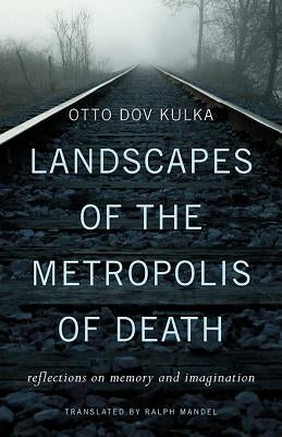 Landscapes of the Metropolis of Death: Reflections on Memory and Imagination by Kulka, Otto Dov