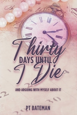 Thirty Days Until I Die: And Arguing With Myself About It by Bateman, Pt