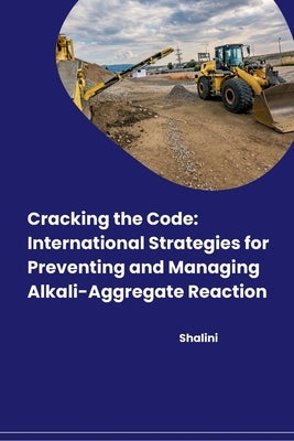 Cracking the Code: International Strategies for Preventing and Managing Alkali-Aggregate Reaction by Shalini