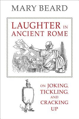 Laughter in Ancient Rome: On Joking, Tickling, and Cracking Up Volume 71 by Beard, Mary