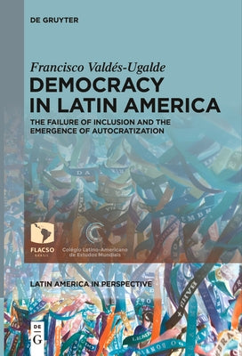 Democracy in Latin America: The Failure of Inclusion and the Emergence of Autocratization by Valdés-Ugalde, Francisco