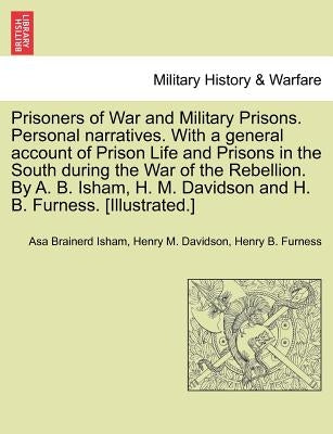 Prisoners of War and Military Prisons. Personal narratives. With a general account of Prison Life and Prisons in the South during the War of the Rebel by Isham, Asa Brainerd