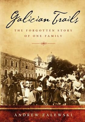 Galician Trails: The Forgotten Story of One Family by Zalewski, Andrew