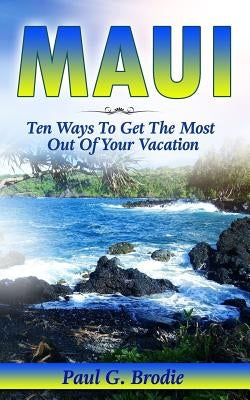 Maui: Ten Ways to Get the Most Out Of Your Vacation by Brodie, Paul