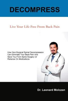 Decompress: Live Your Life Free from Back Pain by Molczan, Leonard