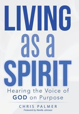 Living as a Spirit: Hearing the Voice of God on Purpose by Palmer, Chris