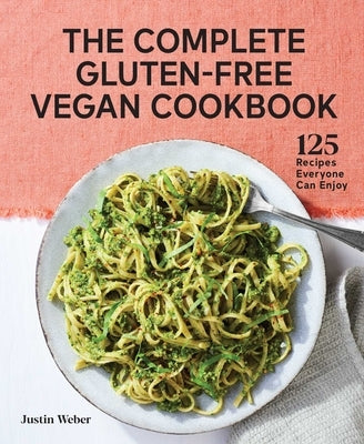 The Complete Gluten-Free Vegan Cookbook: 125 Recipes Everyone Can Enjoy by Weber, Justin