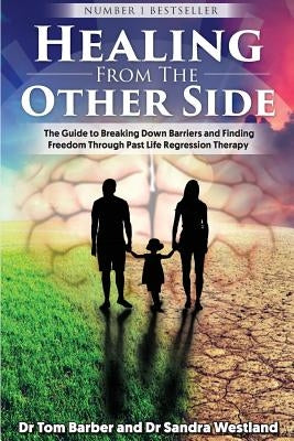 Healing from the Other Side: The Guide to Breaking Down Barriers and Finding Freedom Through Past Life Regression Therapy by Westland, Sandra