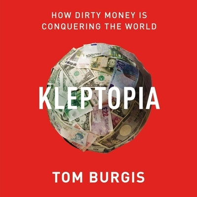 Kleptopia: How Dirty Money Is Conquering the World by Burgis, Tom