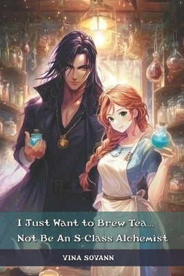 I Just Want to Brew Tea...Not Be An S-Class Alchemist by Sovann, Vina