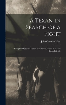 A Texan in Search of a Fight: Being the Diary and Letters of a Private Soldier in Hood's Texas Brigade by West, John Camden