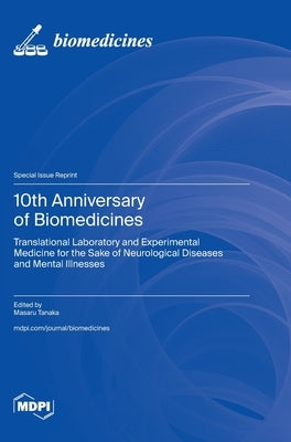 10th Anniversary of Biomedicines: Translational Laboratory and Experimental Medicine for the Sake of Neurological Diseases and Mental Illnesses by Tanaka, Masaru