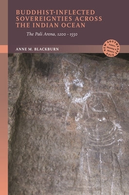 Buddhist-Inflected Sovereignties Across the Indian Ocean: The Pali Arena, 1200-1550 by Blackburn, Anne M.