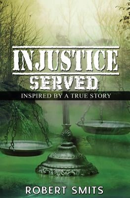 Injustice Served: Inspired by a True Story by Smits, Robert