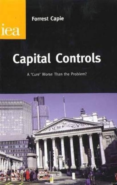 Capital Controls: A Cure Worse Than the Problem? by Capie, Forrest
