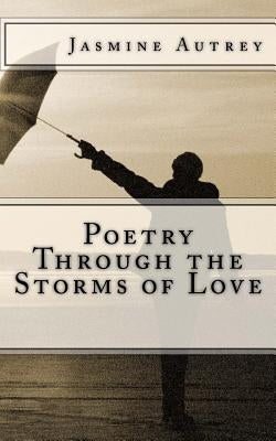 Poetry Through the Storms of Love by Autrey, Jasmine