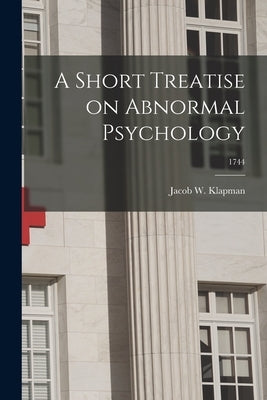 A Short Treatise on Abnormal Psychology; 1744 by Klapman, Jacob W. 1898-