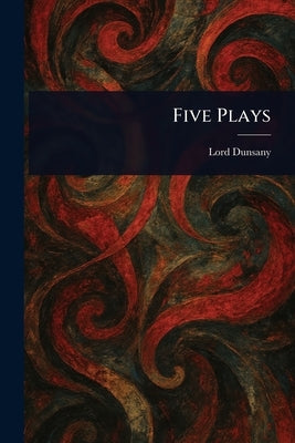 Five Plays by Dunsany, Lord