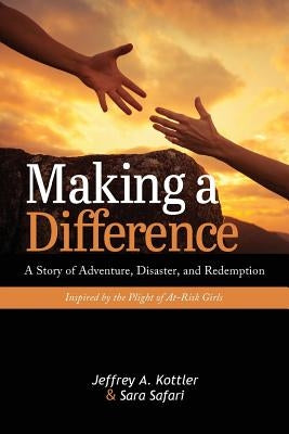 Making a Difference: A Story of Adventure, Disaster, and Redemption Inspired by the Plight of At-Risk Girls by Kottler, Jeffrey a.