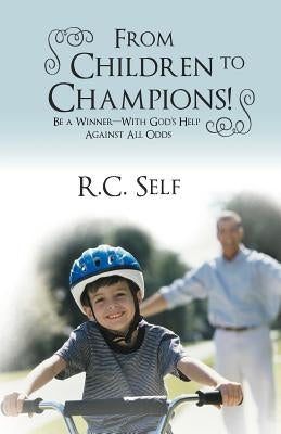 From Children to Champions!: Be a Winner - With God's Help Against All Odds by Self, R. C.