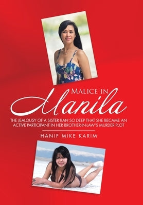 Malice in Manila: The Jealousy of a Sister Ran so Deep That She Became an Active Participant in Her Brother-In-Law's Murder Plot. by Karim, Hanif Mike