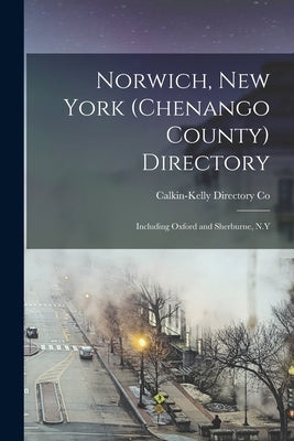 Norwich, New York (Chenango County) Directory: Including Oxford and Sherburne, N.Y by Calkin-Kelly Directory Co