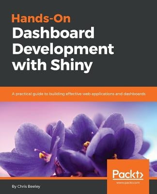 Hands-On Dashboard Development with Shiny: A practical guide to building effective web applications and dashboards by Beeley, Chris
