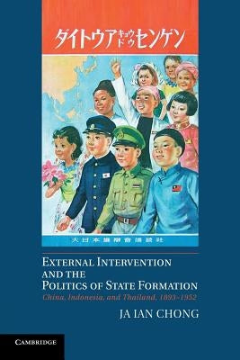 External Intervention and the Politics of State Formation: China, Indonesia, and Thailand, 1893-1952 by Chong, Ja Ian