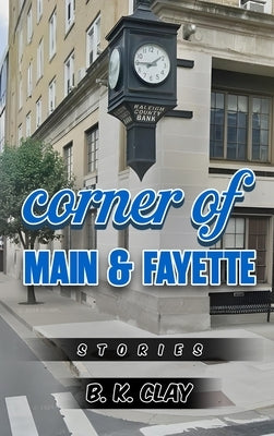 Corner Of Main And Fayette: Stories by Clay, B. K.