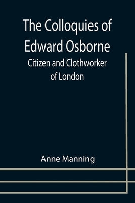 The Colloquies of Edward Osborne; Citizen and Clothworker of London by Manning, Anne