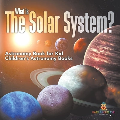What is The Solar System? Astronomy Book for Kids Children's Astronomy Books by Baby Professor