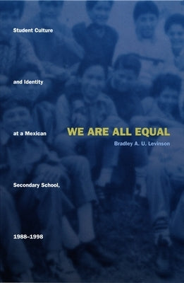 We Are All Equal: Student Culture and Identity at a Mexican Secondary School, 1988-1998 by Levinson, Bradley U.