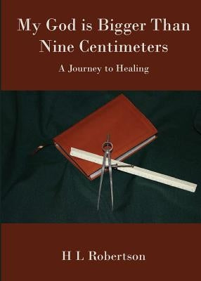 My God Is Bigger Than Nine Centimeters: A Journey to Healing by Robertson, H. L.