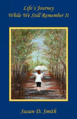 Life's Journey, While We Still Remember It by Smith, Susan D.