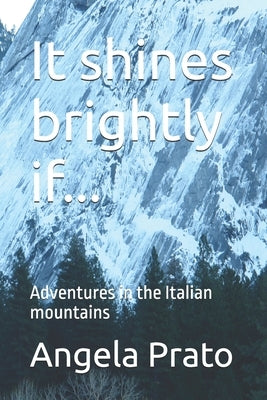 It shines brightly if...: Adventures in the Italian mountains by Prato, Angela