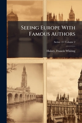 Seeing Europe With Famous Authors; Volume 2; Series 2 by Halsey, Francis Whiting 1851-1919