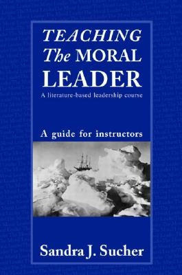 Teaching The Moral Leader: A Literature-based Leadership Course: A Guide for Instructors by Sucher, Sandra J.