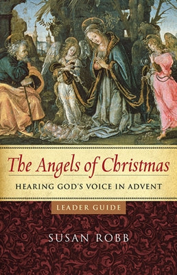The Angels of Christmas Leader Guide: Hearing God's Voice in Advent by Robb, Susan