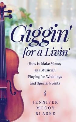 Giggin' for a Livin': How to Make Money as a Musician Playing for Weddings and Special Events by Blaske, Jennifer McCoy