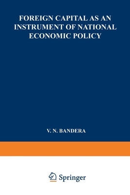 Foreign Capital as an Instrument of National Economic Policy: A Study Based on the Experience of East European Countries between the World Wars by Bandera, V. N.