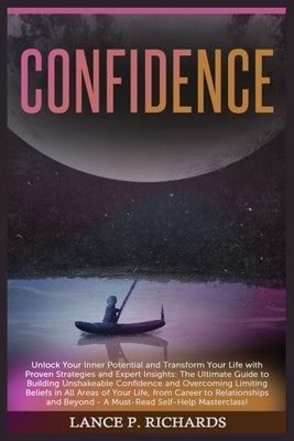 Confidence: Unlock Your Inner Potential and Transform Your Life with Proven Strategies and Expert Insights: The Ultimate Guide to by Richards, Lance P.