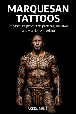 Marquesan Tattoos: Polynesian geometric patterns, ancestors and warrior symbolism by Rune, Aksel